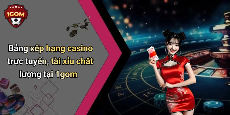 Bảng xếp hạng casino trực tuyến, tài xỉu chất lượng tại 1gom