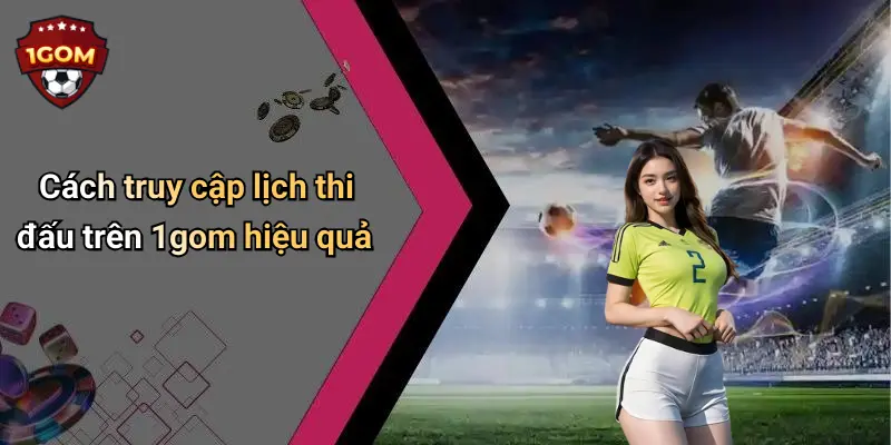 Cách truy cập lịch thi đấu trên 1gom hiệu quả
