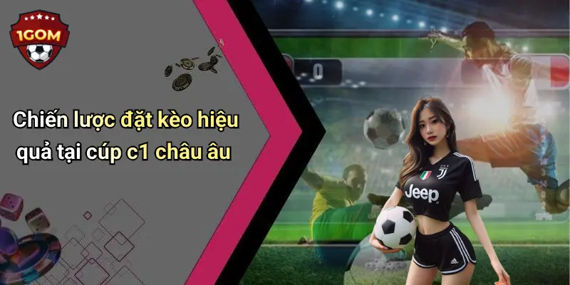 Chiến lược đặt kèo hiệu quả tại cúp c1 châu âu
