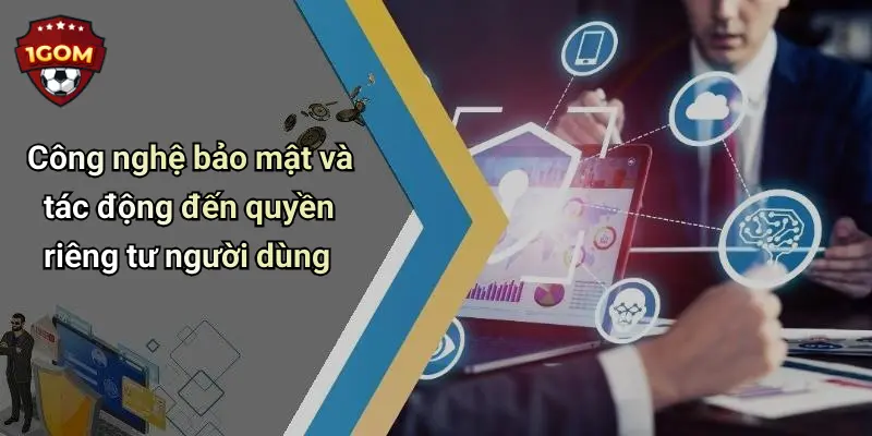 Công nghệ bảo mật và tác động đến quyền riêng tư người dùng