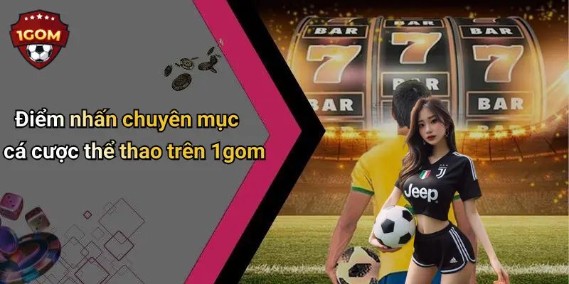 Điểm nhấn chuyên mục cá cược thể thao trên 1gom