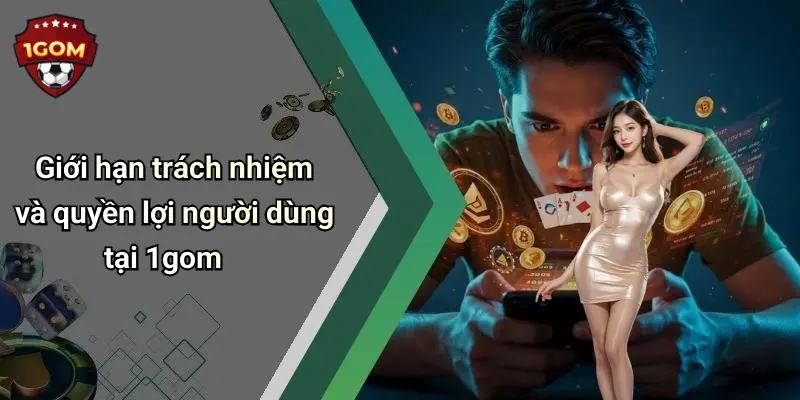 Giới hạn trách nhiệm và quyền lợi người dùng tại 1gom