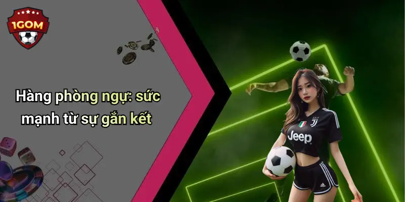Hàng phòng ngự: sức mạnh từ sự gắn kết