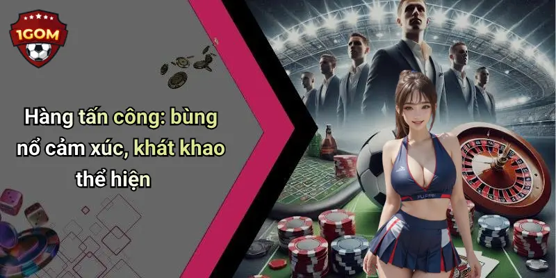 Hàng tấn công: bùng nổ cảm xúc, khát khao thể hiện