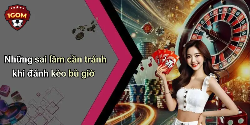 Những sai lầm cần tránh khi đánh kèo bù giờ