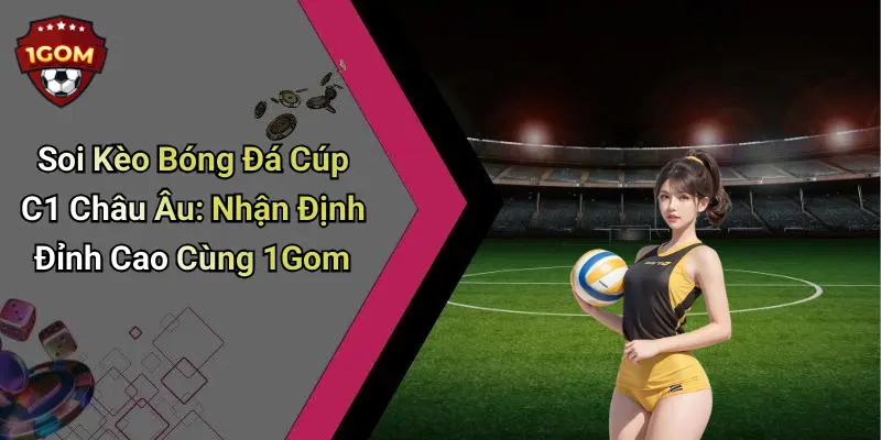 Soi Kèo Bóng Đá Cúp C1 Châu Âu: Nhận Định Đỉnh Cao Cùng 1Gom