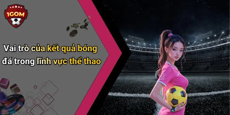 Vai trò của kết quả bóng đá trong lĩnh vực thể thao