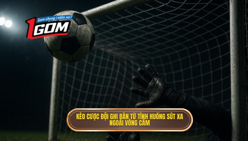 Kèo cược đội ghi bàn từ tình huống sút xa ngoài vòng cấm