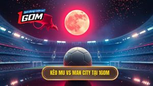 kèo bóng đá MU vs Man City hôm nay
