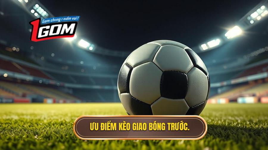 Đặc điểm nổi bật của kèo giao bóng trước